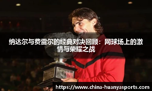 纳达尔与费雷尔的经典对决回顾：网球场上的激情与荣耀之战